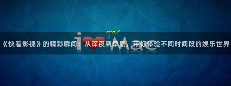 玖玖国产在线视频：《快看影视》的精彩瞬间：从深夜到早晨，带你体验不同时间段的娱乐世界